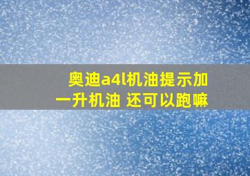 奥迪a4l机油提示加一升机油 还可以跑嘛